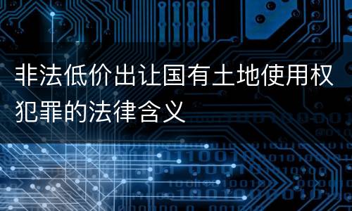 非法低价出让国有土地使用权犯罪的法律含义