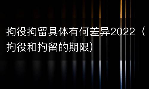 拘役拘留具体有何差异2022（拘役和拘留的期限）
