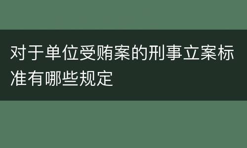 对于单位受贿案的刑事立案标准有哪些规定