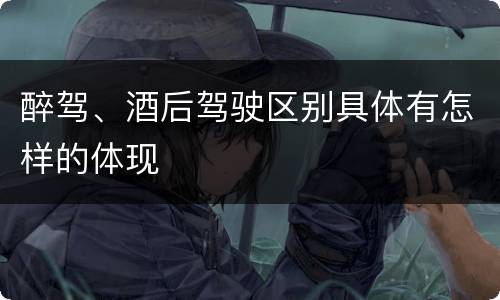 醉驾、酒后驾驶区别具体有怎样的体现