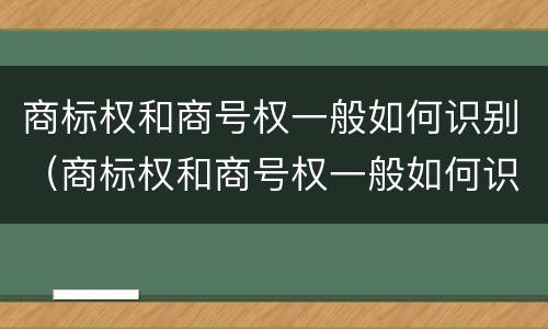 商标权和商号权一般如何识别（商标权和商号权一般如何识别出来）