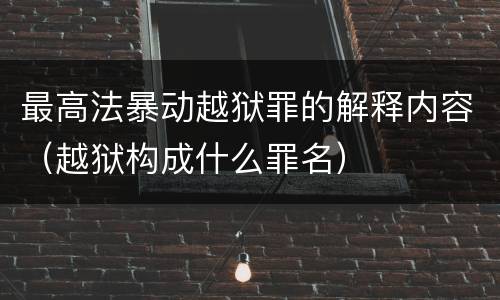 最高法暴动越狱罪的解释内容（越狱构成什么罪名）