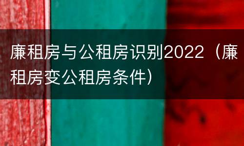 廉租房与公租房识别2022（廉租房变公租房条件）