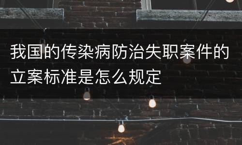 我国的传染病防治失职案件的立案标准是怎么规定