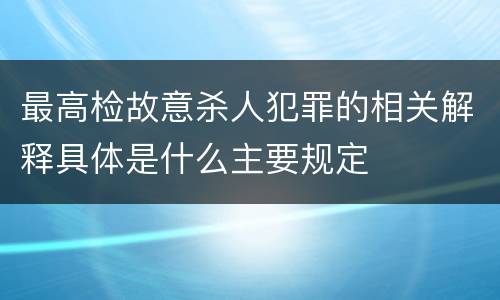 最高检故意杀人犯罪的相关解释具体是什么主要规定