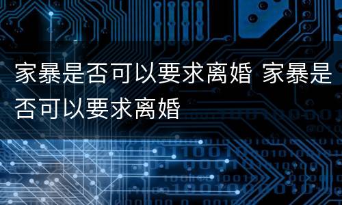 家暴是否可以要求离婚 家暴是否可以要求离婚