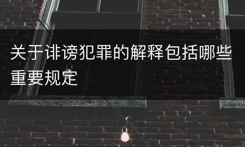 关于诽谤犯罪的解释包括哪些重要规定