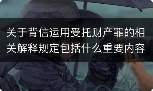 关于背信运用受托财产罪的相关解释规定包括什么重要内容