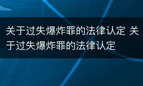 关于过失爆炸罪的法律认定 关于过失爆炸罪的法律认定