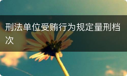 刑法单位受贿行为规定量刑档次