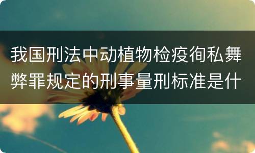 我国刑法中动植物检疫徇私舞弊罪规定的刑事量刑标准是什么