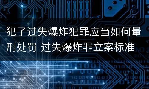 犯了过失爆炸犯罪应当如何量刑处罚 过失爆炸罪立案标准