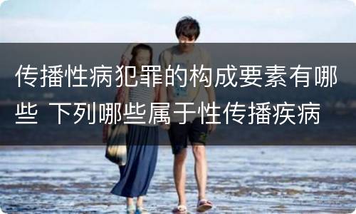 传播性病犯罪的构成要素有哪些 下列哪些属于性传播疾病