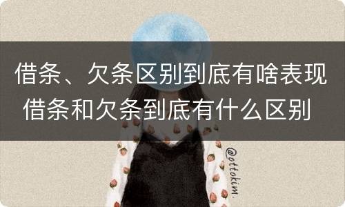 借条、欠条区别到底有啥表现 借条和欠条到底有什么区别
