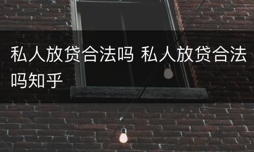 私人放贷合法吗 私人放贷合法吗知乎