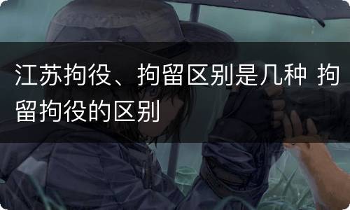 江苏拘役、拘留区别是几种 拘留拘役的区别