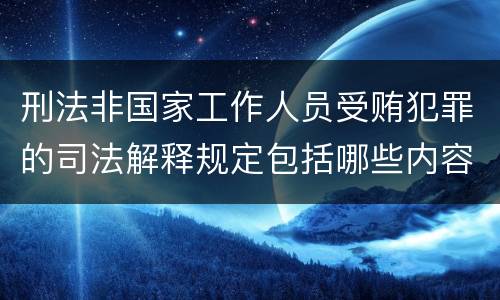 刑法非国家工作人员受贿犯罪的司法解释规定包括哪些内容