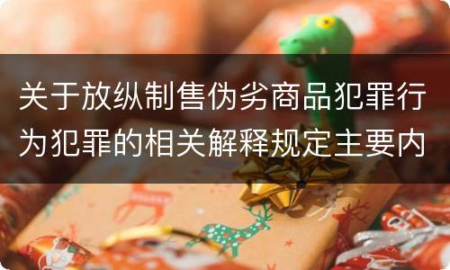 关于放纵制售伪劣商品犯罪行为犯罪的相关解释规定主要内容是什么