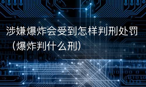 涉嫌爆炸会受到怎样判刑处罚（爆炸判什么刑）