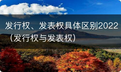 发行权、发表权具体区别2022（发行权与发表权）