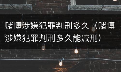 赌博涉嫌犯罪判刑多久（赌博涉嫌犯罪判刑多久能减刑）