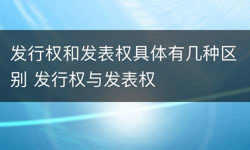 发行权和发表权具体有几种区别 发行权与发表权