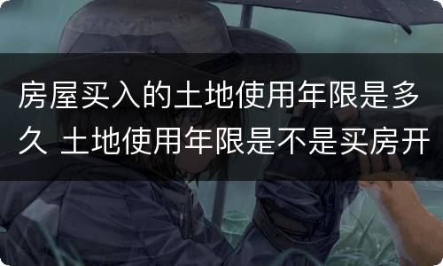 房屋买入的土地使用年限是多久 土地使用年限是不是买房开始计算的