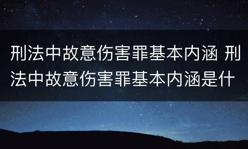 刑法中故意伤害罪基本内涵 刑法中故意伤害罪基本内涵是什么