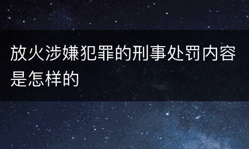 放火涉嫌犯罪的刑事处罚内容是怎样的