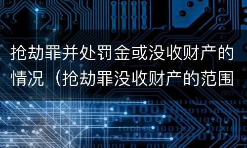 抢劫罪并处罚金或没收财产的情况（抢劫罪没收财产的范围）