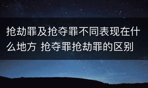 抢劫罪及抢夺罪不同表现在什么地方 抢夺罪抢劫罪的区别