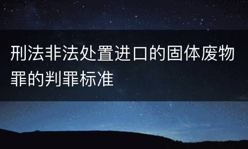 刑法非法处置进口的固体废物罪的判罪标准