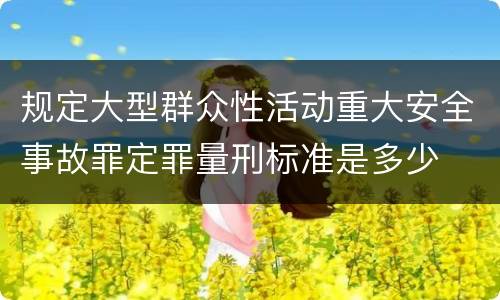 规定大型群众性活动重大安全事故罪定罪量刑标准是多少