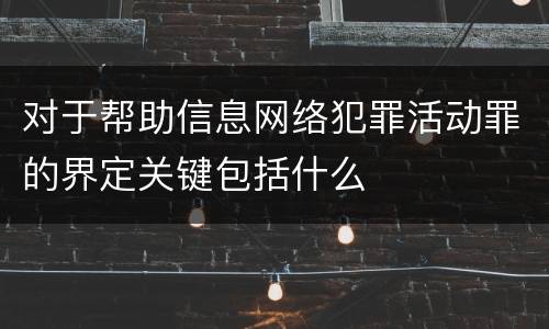 对于帮助信息网络犯罪活动罪的界定关键包括什么
