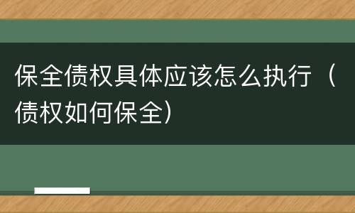 保全债权具体应该怎么执行（债权如何保全）
