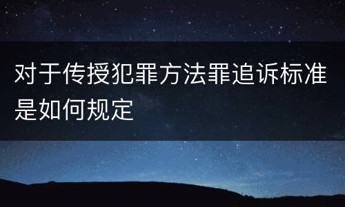 对于传授犯罪方法罪追诉标准是如何规定