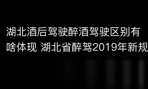 湖北酒后驾驶醉酒驾驶区别有啥体现 湖北省醉驾2019年新规放宽