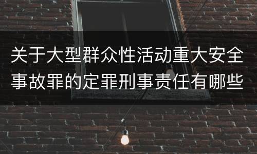 关于大型群众性活动重大安全事故罪的定罪刑事责任有哪些