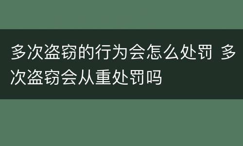 多次盗窃的行为会怎么处罚 多次盗窃会从重处罚吗