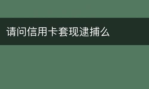 请问信用卡套现逮捕么
