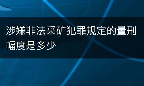 涉嫌非法采矿犯罪规定的量刑幅度是多少