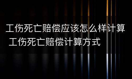 工伤死亡赔偿应该怎么样计算 工伤死亡赔偿计算方式