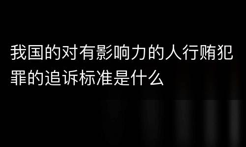 我国的对有影响力的人行贿犯罪的追诉标准是什么