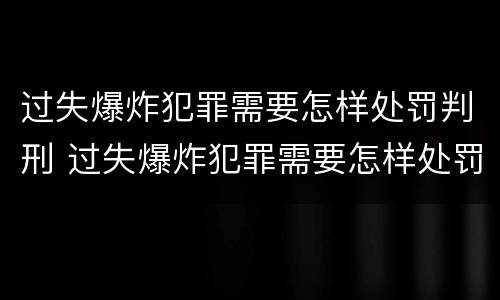 过失爆炸犯罪需要怎样处罚判刑 过失爆炸犯罪需要怎样处罚判刑几年
