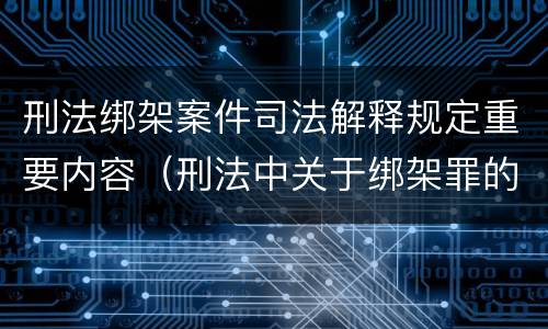 刑法绑架案件司法解释规定重要内容（刑法中关于绑架罪的规定）