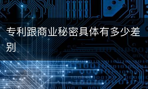 专利跟商业秘密具体有多少差别