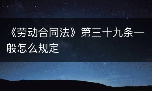 《劳动合同法》第三十九条一般怎么规定