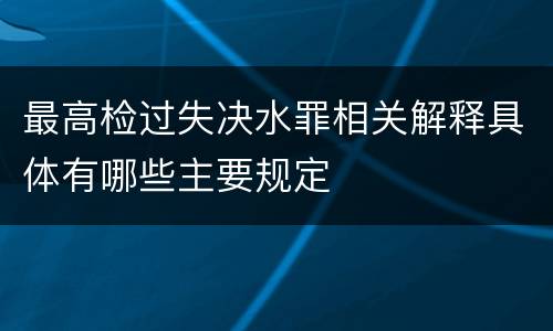 最高检过失决水罪相关解释具体有哪些主要规定