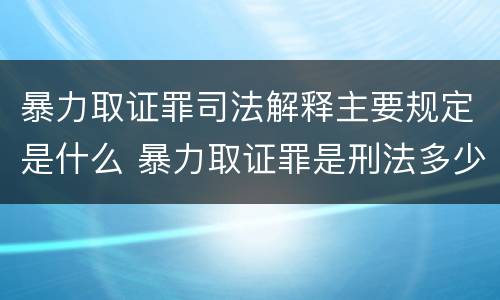 暴力取证罪司法解释主要规定是什么 暴力取证罪是刑法多少条