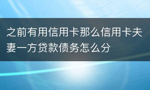 之前有用信用卡那么信用卡夫妻一方贷款债务怎么分